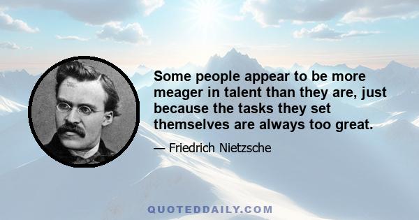 Some people appear to be more meager in talent than they are, just because the tasks they set themselves are always too great.