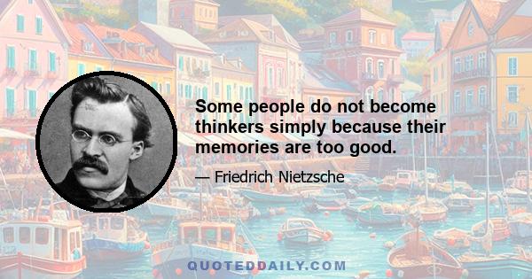 Some people do not become thinkers simply because their memories are too good.