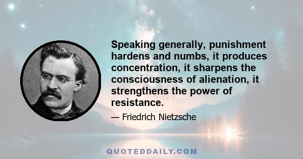 Speaking generally, punishment hardens and numbs, it produces concentration, it sharpens the consciousness of alienation, it strengthens the power of resistance.