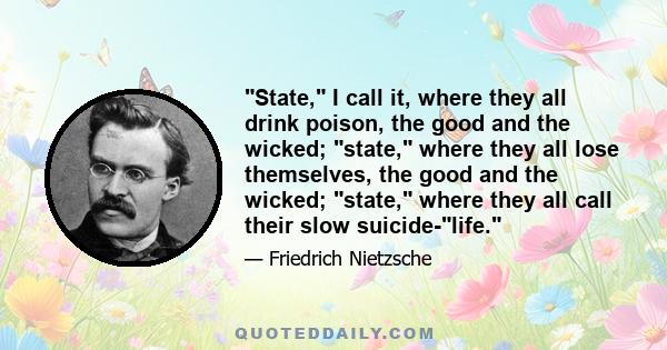 State, I call it, where they all drink poison, the good and the wicked; state, where they all lose themselves, the good and the wicked; state, where they all call their slow suicide-life.