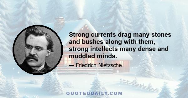 Strong currents drag many stones and bushes along with them, strong intellects many dense and muddled minds.