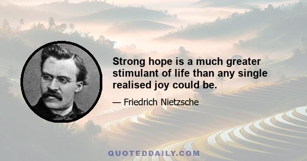 Strong hope is a much greater stimulant of life than any single realised joy could be.