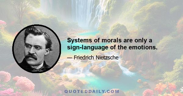 Systems of morals are only a sign-language of the emotions.