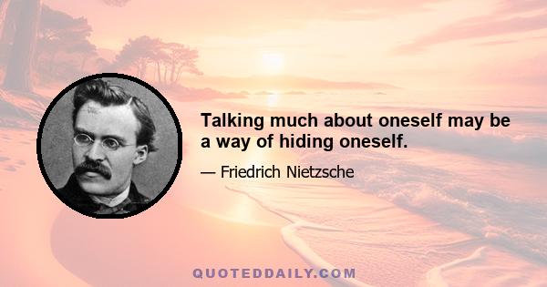 Talking much about oneself may be a way of hiding oneself.