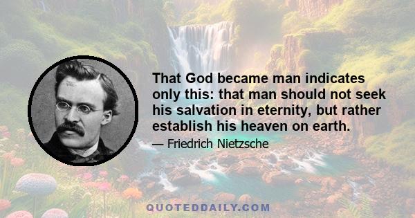 That God became man indicates only this: that man should not seek his salvation in eternity, but rather establish his heaven on earth.