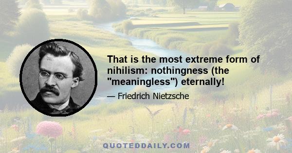 That is the most extreme form of nihilism: nothingness (the meaningless) eternally!