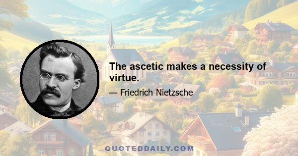 The ascetic makes a necessity of virtue.