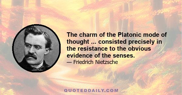 The charm of the Platonic mode of thought ... consisted precisely in the resistance to the obvious evidence of the senses.