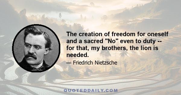 The creation of freedom for oneself and a sacred No even to duty -- for that, my brothers, the lion is needed.