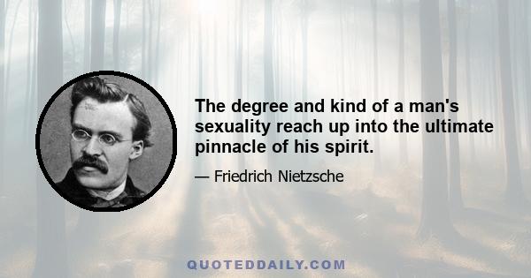 The degree and kind of a man's sexuality reach up into the ultimate pinnacle of his spirit.