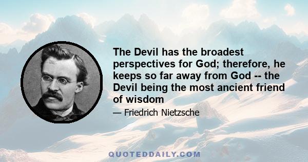 The Devil has the broadest perspectives for God; therefore, he keeps so far away from God -- the Devil being the most ancient friend of wisdom