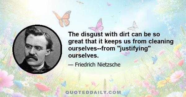 The disgust with dirt can be so great that it keeps us from cleaning ourselves--from justifying ourselves.