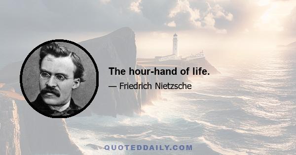 The hour-hand of life.