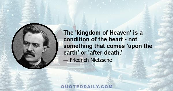 The 'kingdom of Heaven' is a condition of the heart - not something that comes 'upon the earth' or 'after death.'