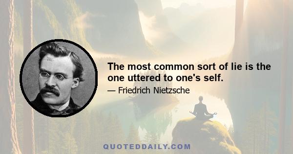 The most common sort of lie is the one uttered to one's self.