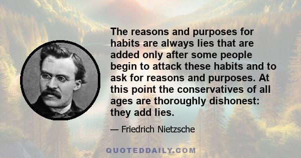 The reasons and purposes for habits are always lies that are added only after some people begin to attack these habits and to ask for reasons and purposes. At this point the conservatives of all ages are thoroughly