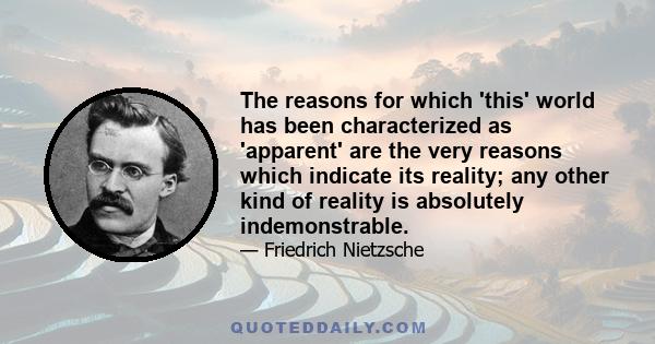 The reasons for which 'this' world has been characterized as 'apparent' are the very reasons which indicate its reality; any other kind of reality is absolutely indemonstrable.