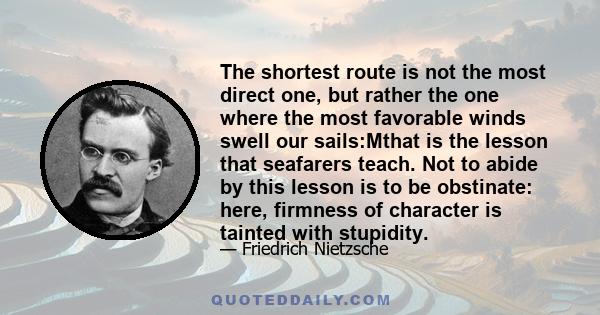 The shortest route is not the most direct one, but rather the one where the most favorable winds swell our sails:Mthat is the lesson that seafarers teach. Not to abide by this lesson is to be obstinate: here, firmness