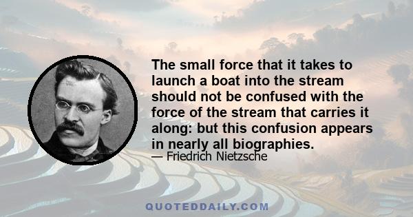 The small force that it takes to launch a boat into the stream should not be confused with the force of the stream that carries it along: but this confusion appears in nearly all biographies.