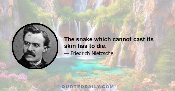 The snake which cannot cast its skin has to die.