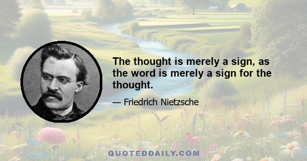 The thought is merely a sign, as the word is merely a sign for the thought.