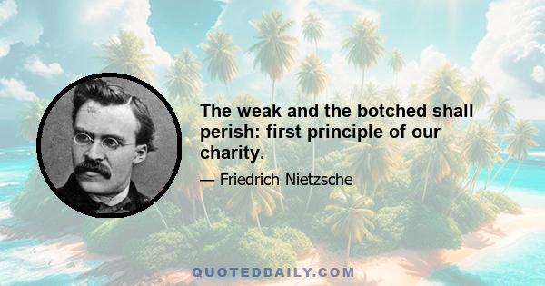 The weak and the botched shall perish: first principle of our charity.