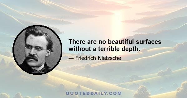 There are no beautiful surfaces without a terrible depth.