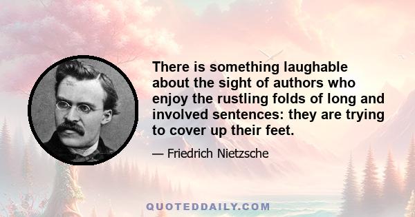 There is something laughable about the sight of authors who enjoy the rustling folds of long and involved sentences: they are trying to cover up their feet.