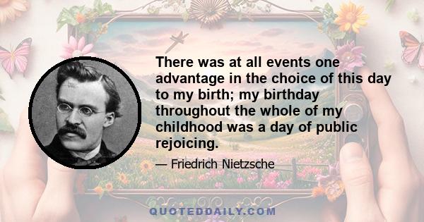 There was at all events one advantage in the choice of this day to my birth; my birthday throughout the whole of my childhood was a day of public rejoicing.