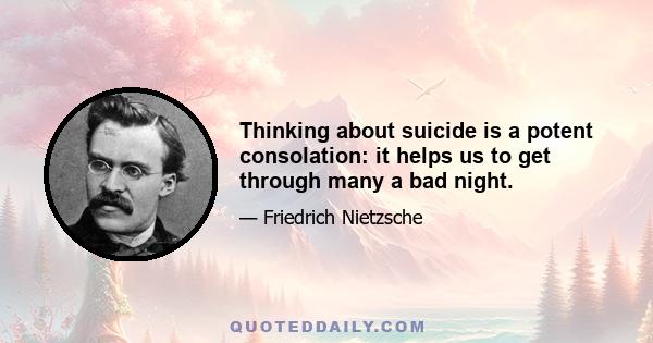 Thinking about suicide is a potent consolation: it helps us to get through many a bad night.