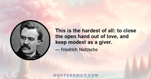 This is the hardest of all: to close the open hand out of love, and keep modest as a giver.