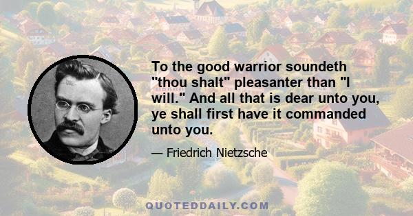 To the good warrior soundeth thou shalt pleasanter than I will. And all that is dear unto you, ye shall first have it commanded unto you.