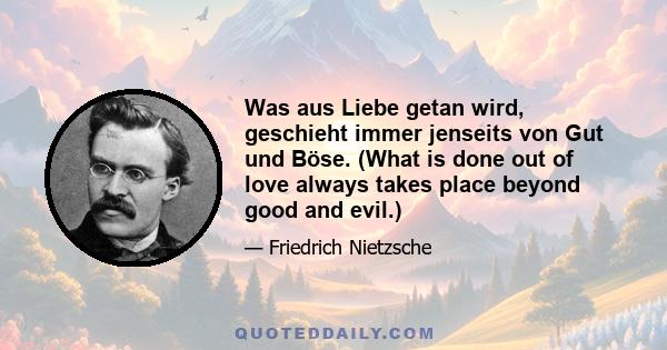 Was aus Liebe getan wird, geschieht immer jenseits von Gut und Böse. (What is done out of love always takes place beyond good and evil.)