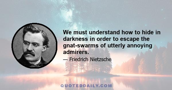 We must understand how to hide in darkness in order to escape the gnat-swarms of utterly annoying admirers.