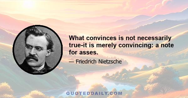 What convinces is not necessarily true-it is merely convincing: a note for asses.