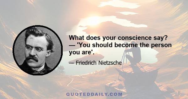 What does your conscience say? — 'You should become the person you are'.