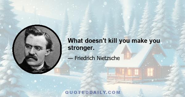 What doesn't kill you make you stronger.