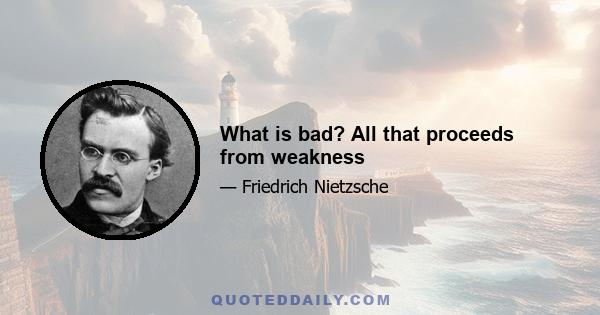 What is bad? All that proceeds from weakness