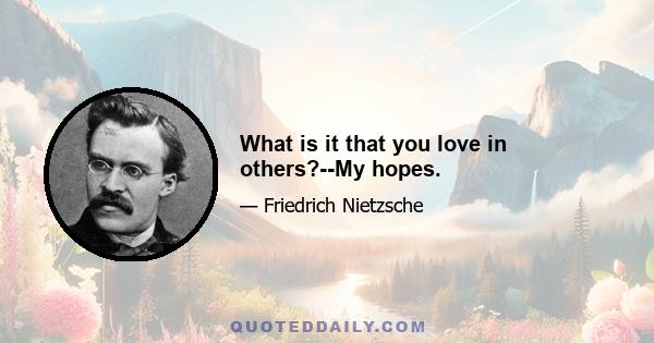 What is it that you love in others?--My hopes.