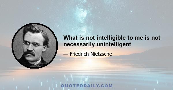 What is not intelligible to me is not necessarily unintelligent