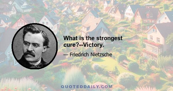 What is the strongest cure?--Victory.