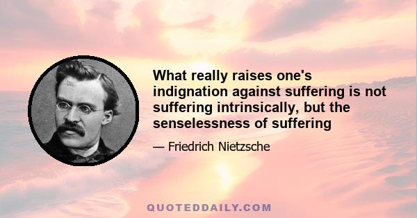 What really raises one's indignation against suffering is not suffering intrinsically, but the senselessness of suffering