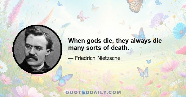 When gods die, they always die many sorts of death.