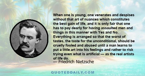 When one is young, one venerates and despises without that art of nuances which constitutes the best gain of life.