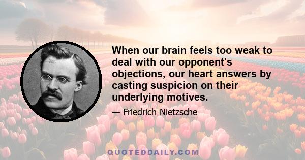 When our brain feels too weak to deal with our opponent's objections, our heart answers by casting suspicion on their underlying motives.