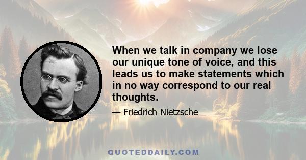 When we talk in company we lose our unique tone of voice, and this leads us to make statements which in no way correspond to our real thoughts.