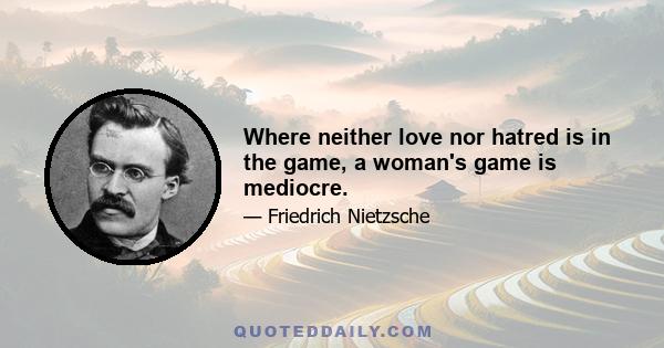 Where neither love nor hatred is in the game, a woman's game is mediocre.