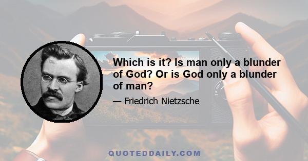 Which is it? Is man only a blunder of God? Or is God only a blunder of man?