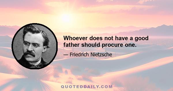 Whoever does not have a good father should procure one.