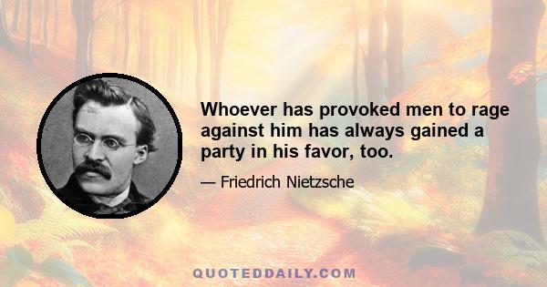 Whoever has provoked men to rage against him has always gained a party in his favor, too.